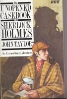 Image for The Unopened Casebook Of Sherlock Holmes: Six Extraordinary Adventures.